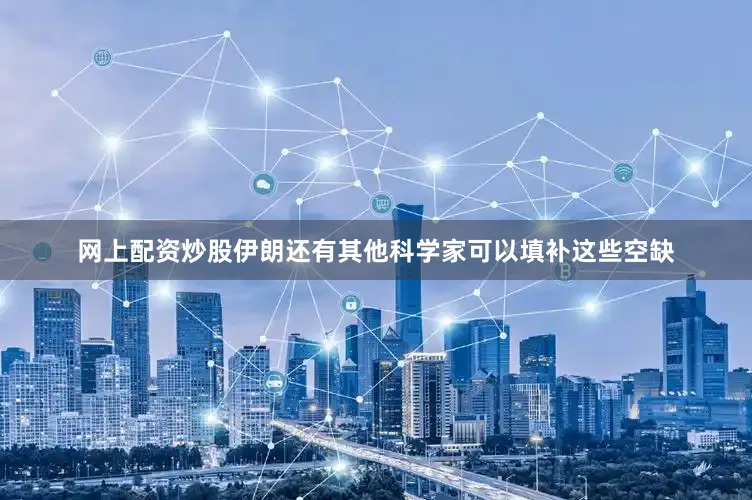 网上配资炒股伊朗还有其他科学家可以填补这些空缺