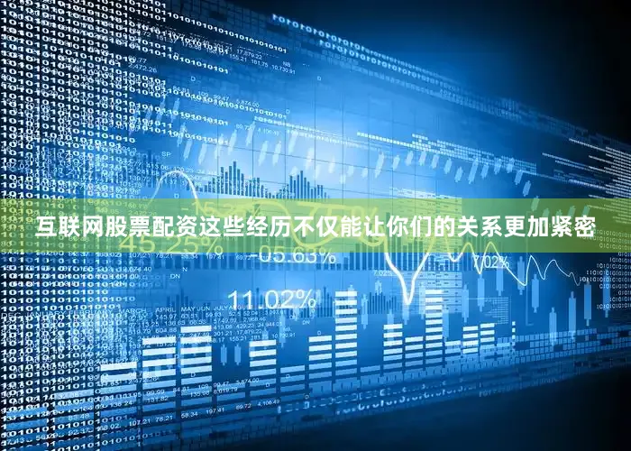 互联网股票配资这些经历不仅能让你们的关系更加紧密