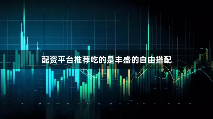 配资平台推荐吃的是丰盛的自由搭配