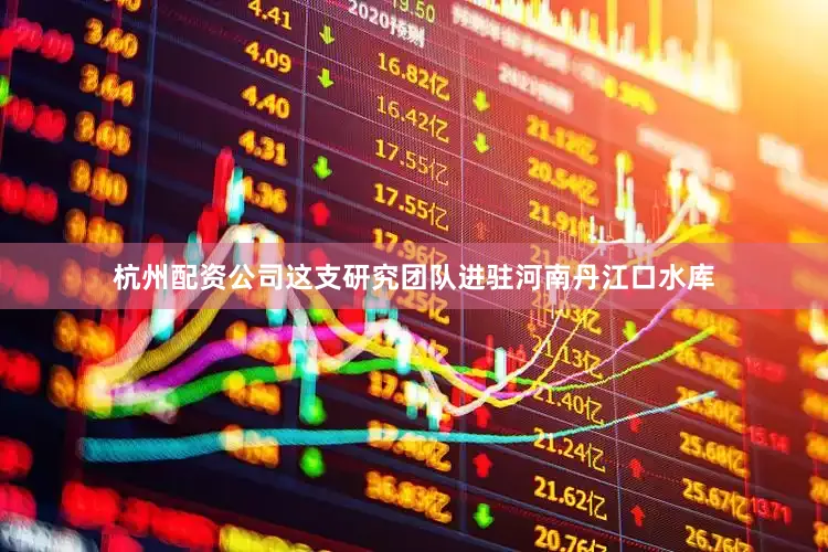 杭州配资公司这支研究团队进驻河南丹江口水库