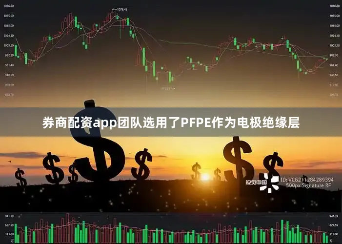 券商配资app团队选用了PFPE作为电极绝缘层