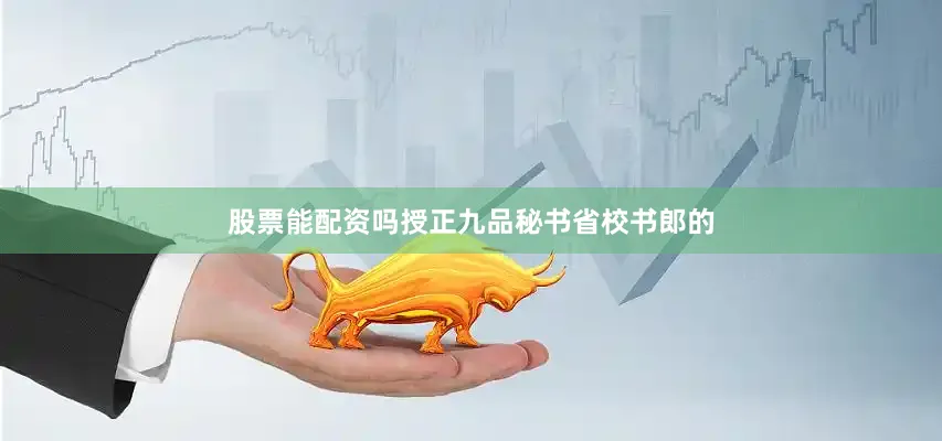 股票能配资吗授正九品秘书省校书郎的