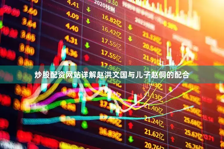 炒股配资网站详解赵洪文国与儿子赵侗的配合