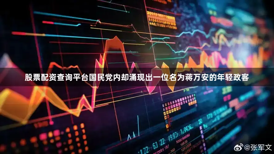 股票配资查询平台国民党内却涌现出一位名为蒋万安的年轻政客