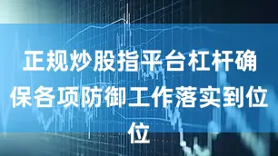 正规炒股指平台杠杆确保各项防御工作落实到位