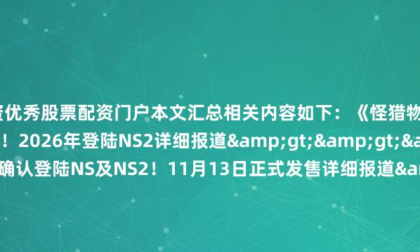 配资优秀股票配资门户本文汇总相关内容如下：《怪猎物语3：命运之双龙》公开！2026年登陆NS2详细报道&gt;&gt;&gt;《龙珠电0》确认登陆NS及NS2！11月13日正式发售详细报道&gt;&gt;&gt;《吃豆人世界2RE》9.25登NS及NS2详细报道&gt;&gt;&gt;《舞力全开2026》将登陆NS！10月14