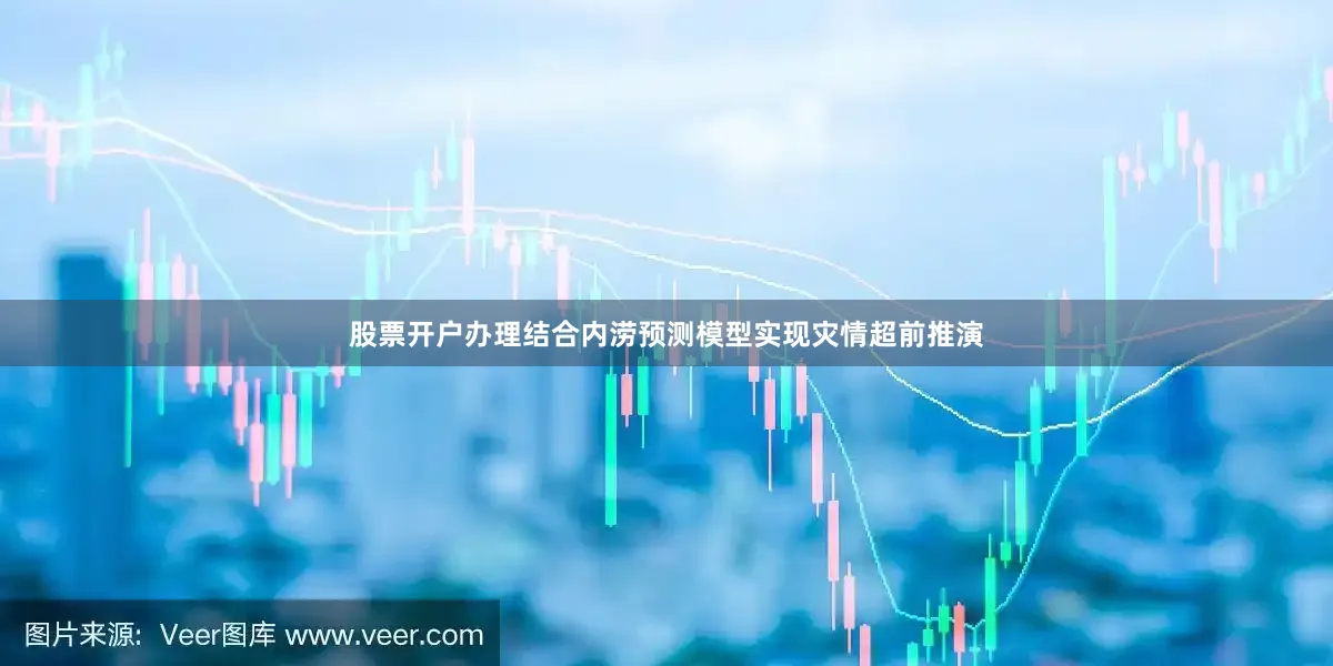 股票开户办理结合内涝预测模型实现灾情超前推演