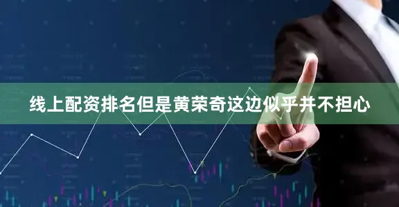 线上配资排名但是黄荣奇这边似乎并不担心