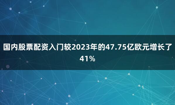 国内股票配资入门较2023年的47.75亿欧元增长了41%