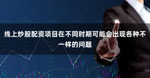 线上炒股配资项目在不同时期可能会出现各种不一样的问题