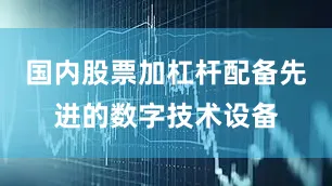 国内股票加杠杆配备先进的数字技术设备