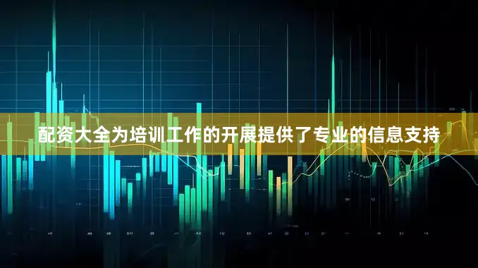 配资大全为培训工作的开展提供了专业的信息支持