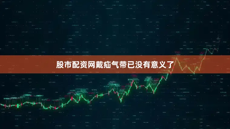股市配资网戴疝气带已没有意义了