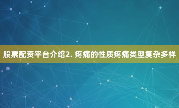 股票配资平台介绍2. 疼痛的性质疼痛类型复杂多样