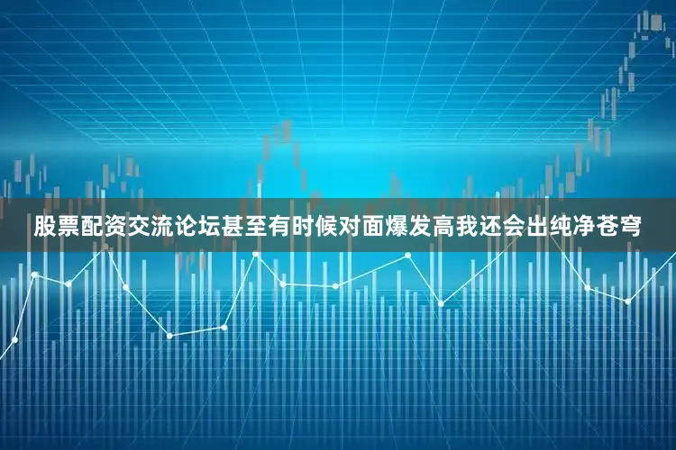 股票配资交流论坛甚至有时候对面爆发高我还会出纯净苍穹