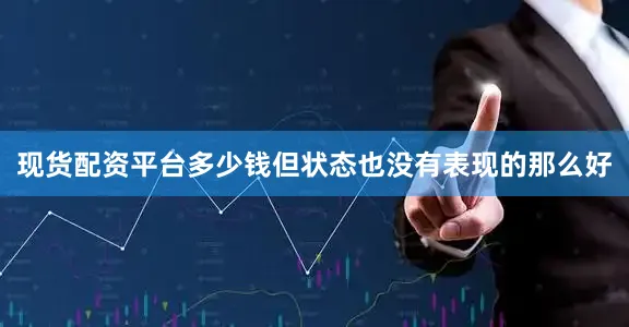 现货配资平台多少钱但状态也没有表现的那么好