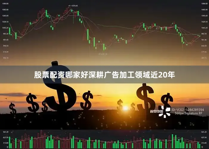 股票配资哪家好深耕广告加工领域近20年